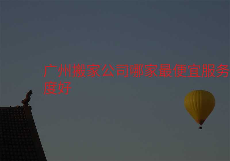 廣州搬家公司哪家最便宜服務(wù)態(tài)度好