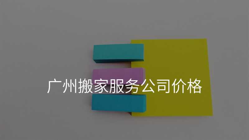 ¹ãÖݰá¼Ò·þÎñ¹«Ë¾¼Û¸ñ