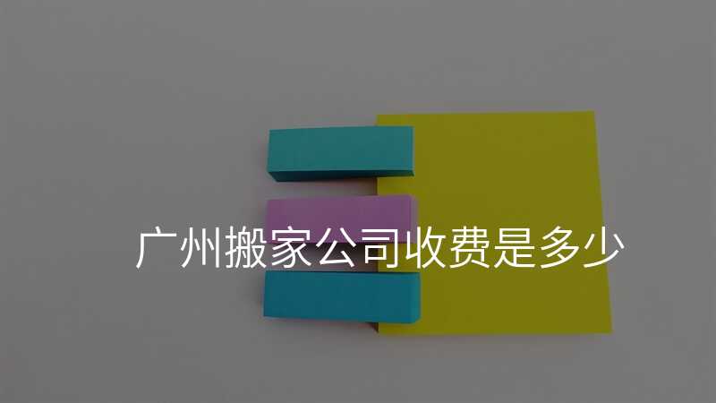 廣州搬家公司收費(fèi)是多少