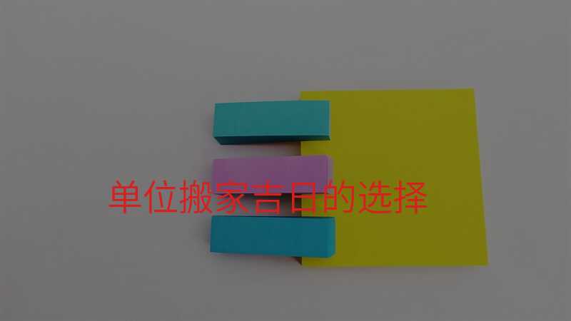 單位搬家吉日的選擇