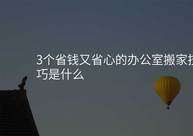 3個省錢又省心的辦公室搬家技巧是什么