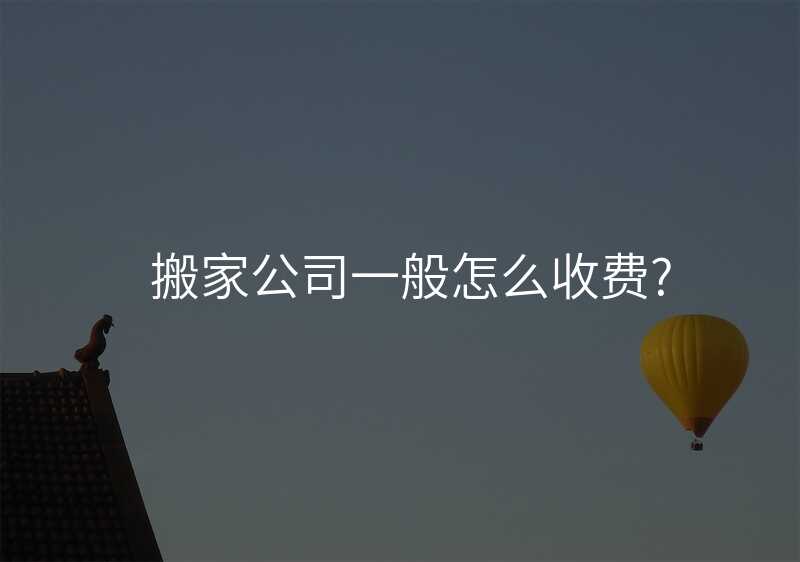 搬家公司一般怎么收費?