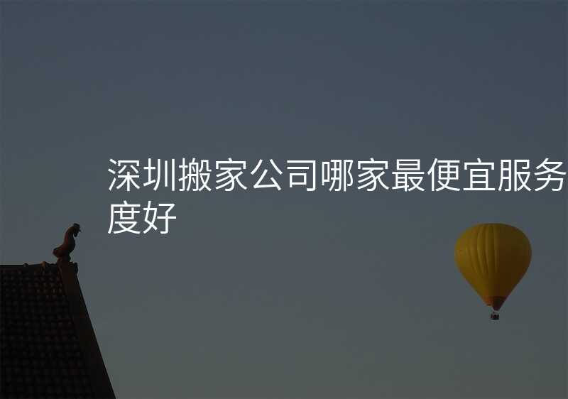 深圳搬家公司哪家最便宜服務(wù)態(tài)度好