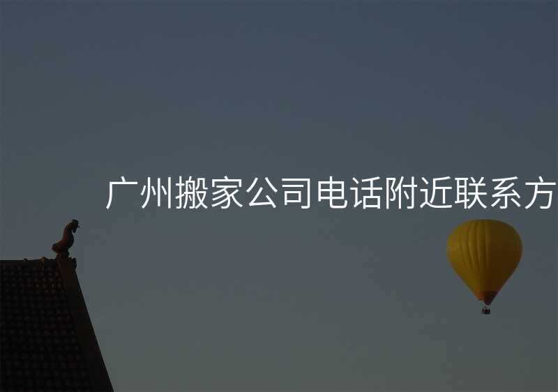 廣州搬家公司電話附近聯(lián)系方式