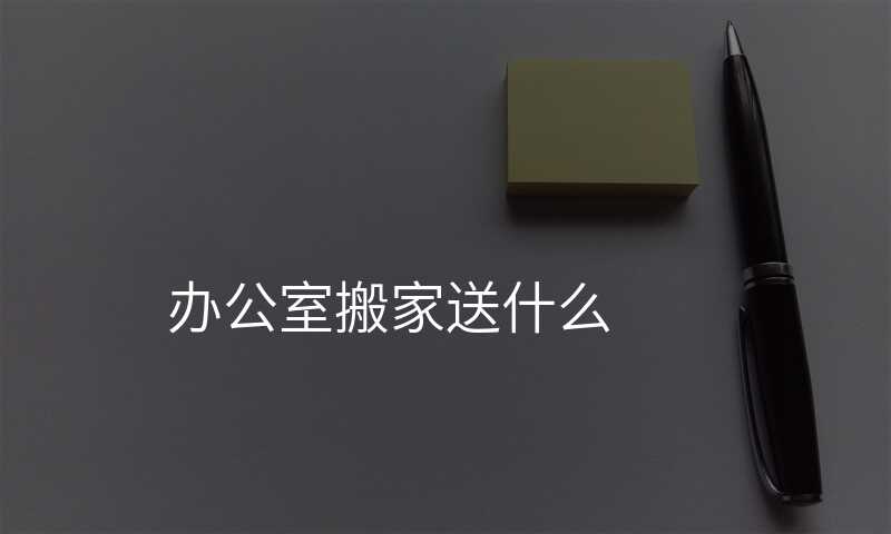 辦公室搬家送什么