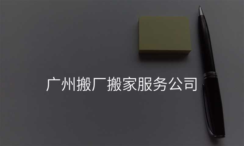 廣州搬廠搬家服務公司