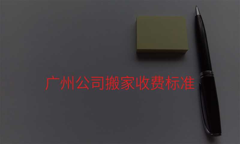 廣州公司搬家收費標準