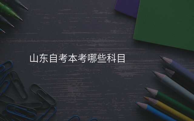 山东自考本考哪些科目
