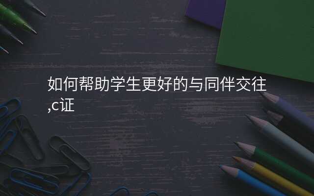 如何帮助学生更好的与同伴交往,c证