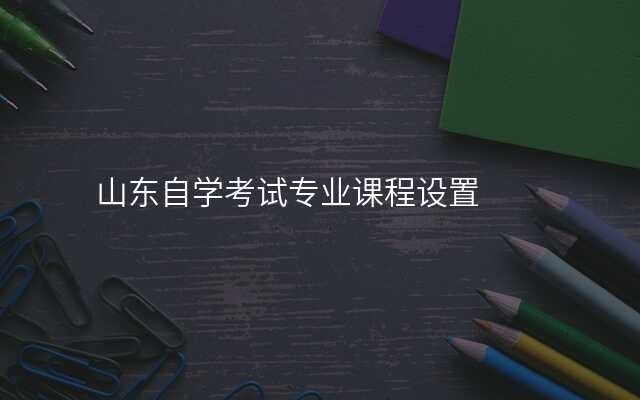 山东自学考试专业课程设置
