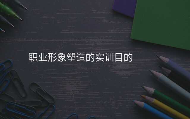 职业形象塑造的实训目的