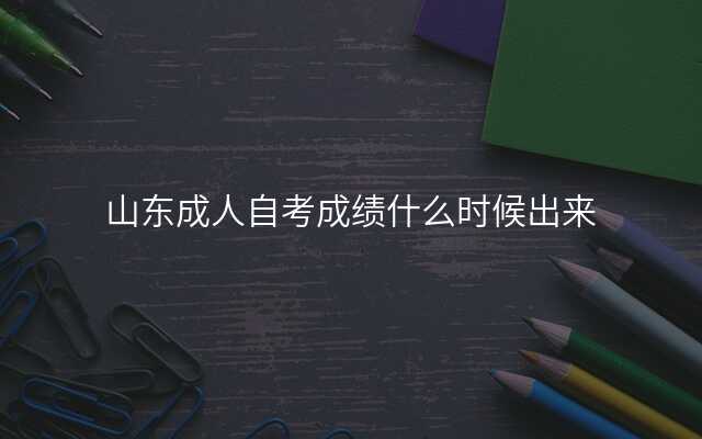 山东成人自考成绩什么时候出来