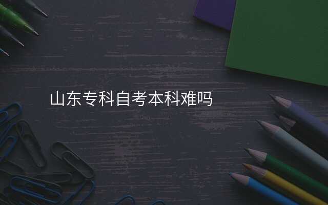 山东专科自考本科难吗