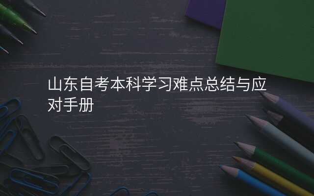 山东自考本科学习难点总结与应对手册