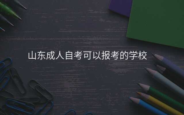 山东成人自考可以报考的学校