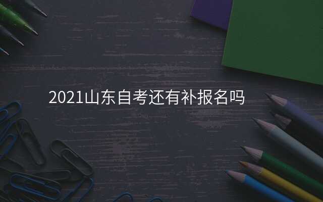 2021山东自考还有补报名吗