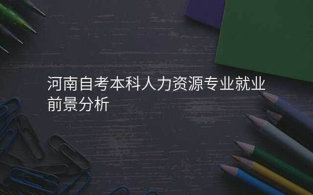 河南自考本科人力资源专业就业前景分析