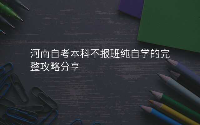 河南自考本科不报班纯自学的完整攻略分享