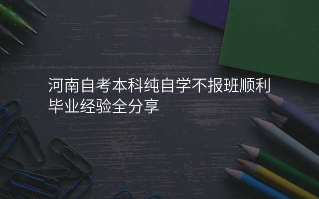 河南自考本科纯自学不报班顺利毕业经验全分享