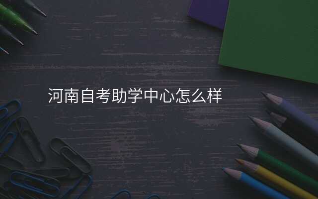 河南自考助学中心怎么样