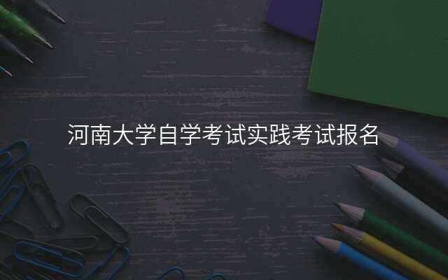 河南大学自学考试实践考试报名