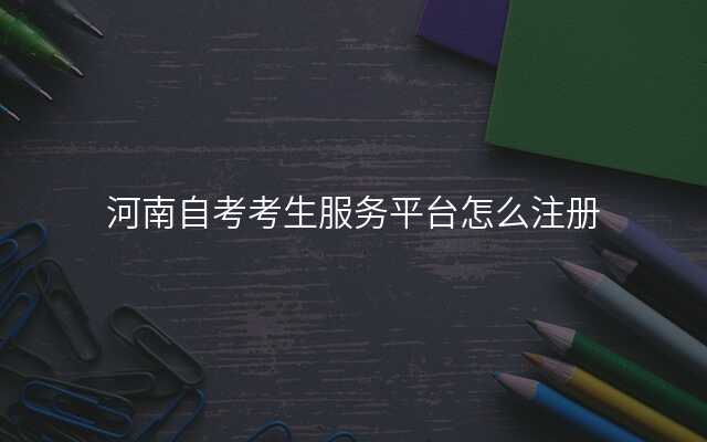 河南自考考生服务平台怎么注册