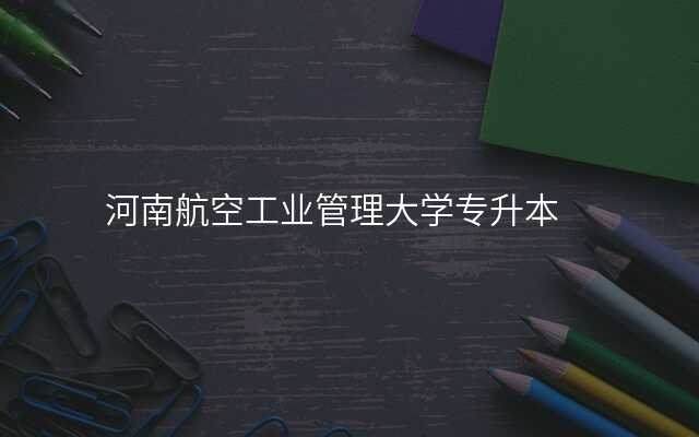 河南航空工业管理大学专升本