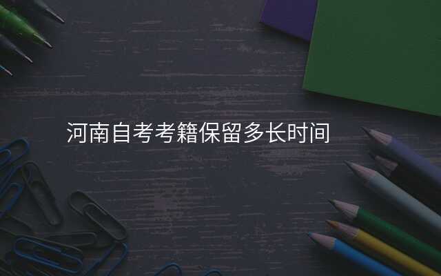 河南自考考籍保留多长时间