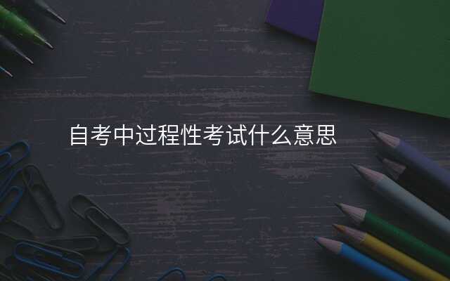 自考中过程性考试什么意思