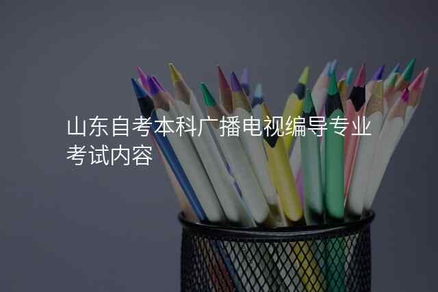 山东自考本科广播电视编导专业考试内容