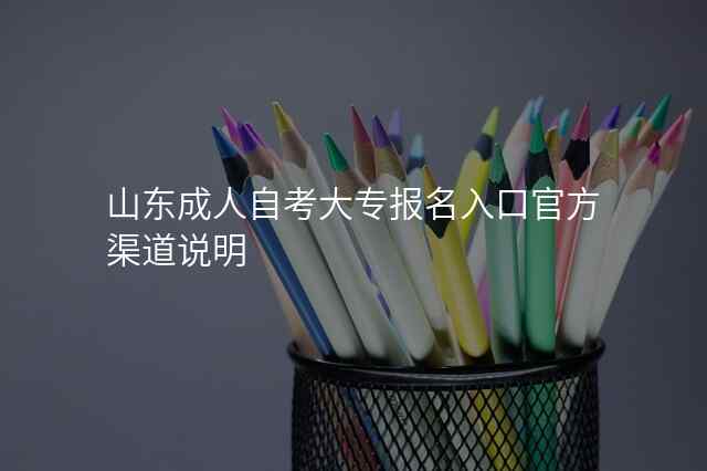 山东成人自考大专报名入口官方渠道说明