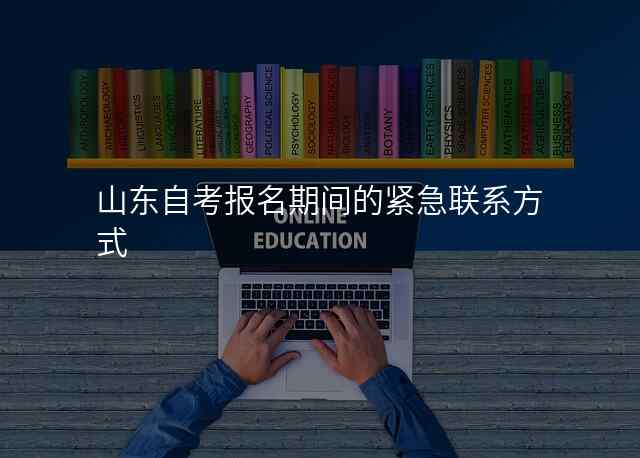 山东自考报名期间的紧急联系方式