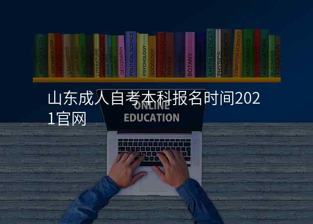山东成人自考本科报名时间2021官网