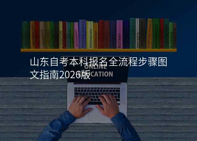 山东自考本科报名全流程步骤图文指南2026版