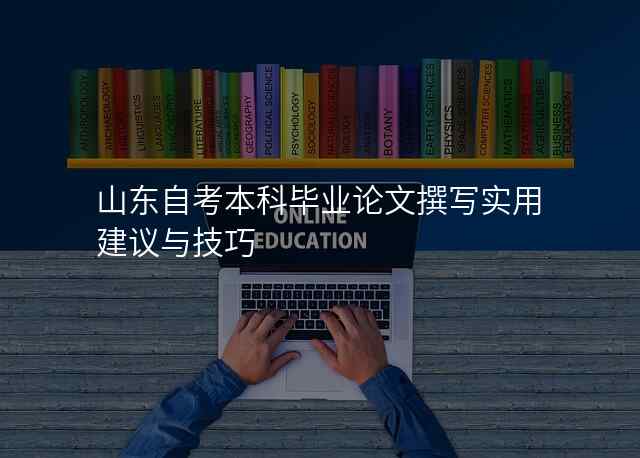 山东自考本科毕业论文撰写实用建议与技巧