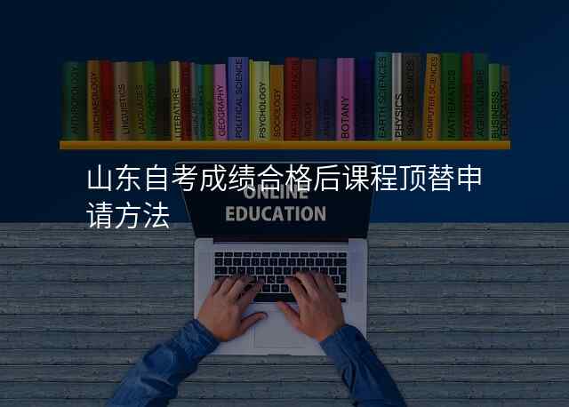 山东自考成绩合格后课程顶替申请方法