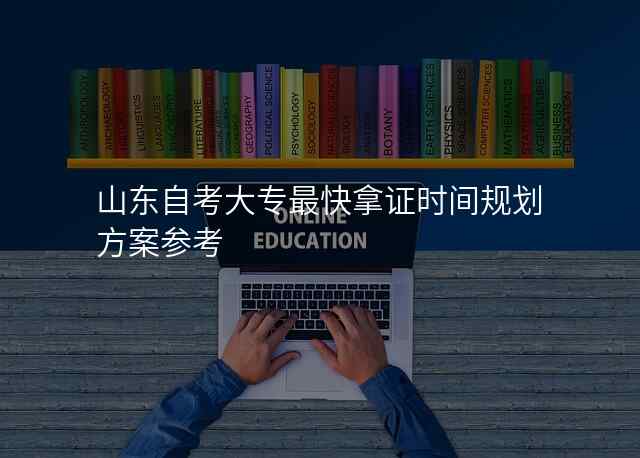 山东自考大专最快拿证时间规划方案参考