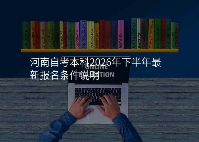 河南自考本科2026年下半年最新报名条件说明