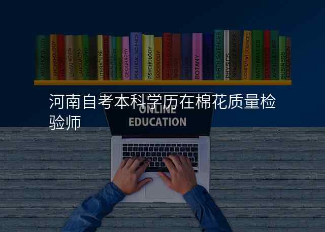 河南自考本科学历在棉花质量检验师