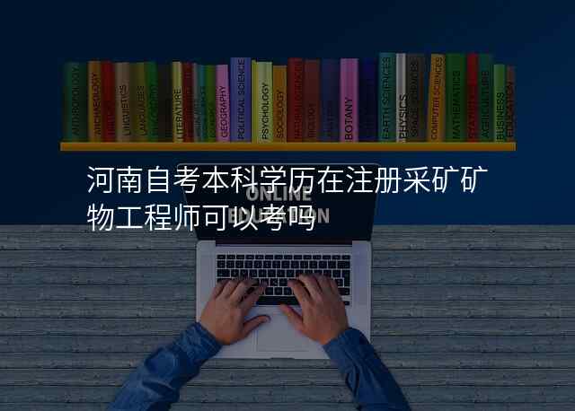 河南自考本科学历在注册采矿矿物工程师可以考吗