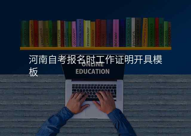 河南自考报名时工作证明开具模板