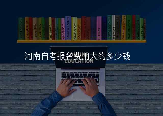 河南自考报名费用大约多少钱