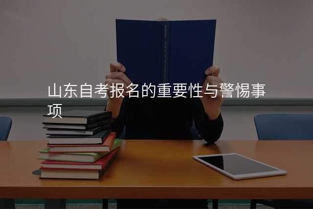 山东自考报名的重要性与警惕事项