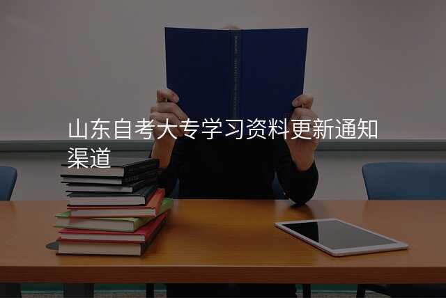 山东自考大专学习资料更新通知渠道