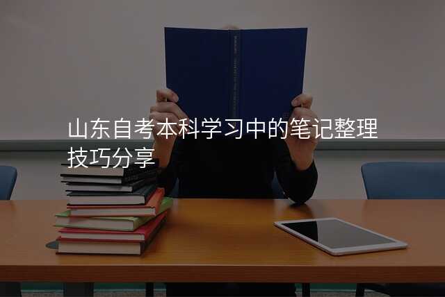山东自考本科学习中的笔记整理技巧分享