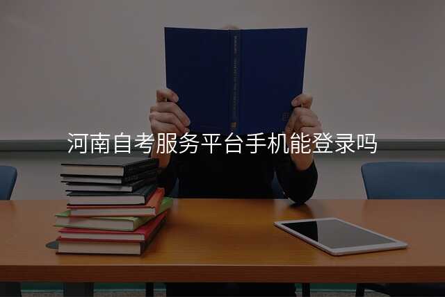 河南自考服务平台手机能登录吗