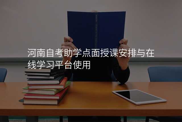 河南自考助学点面授课安排与在线学习平台使用