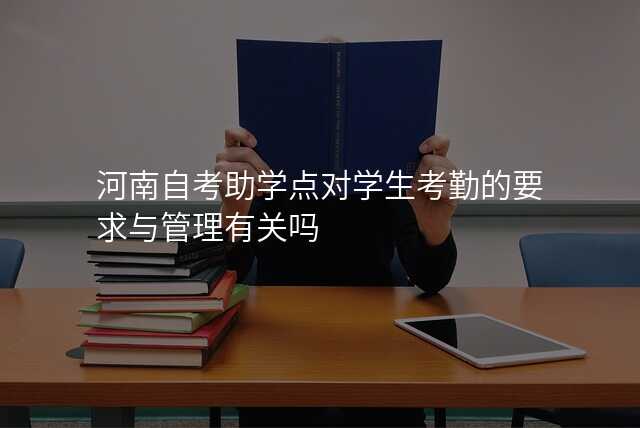 河南自考助学点对学生考勤的要求与管理有关吗