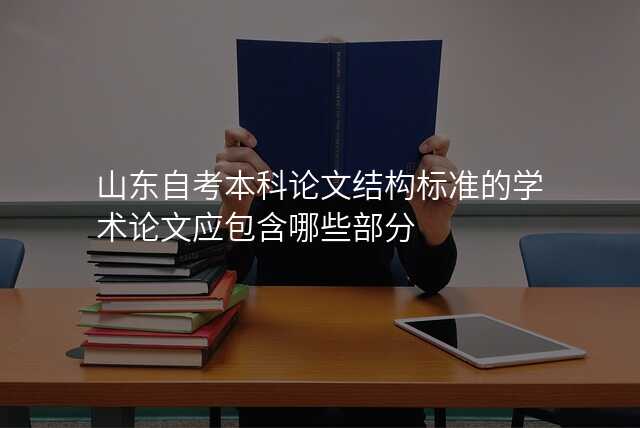 山东自考本科论文结构标准的学术论文应包含哪些部分