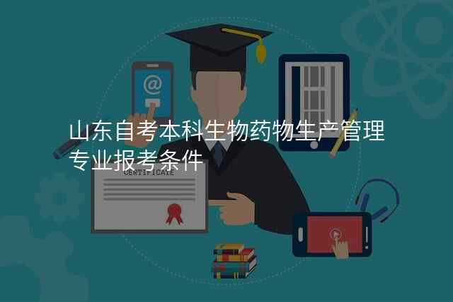 山东自考本科生物药物生产管理专业报考条件